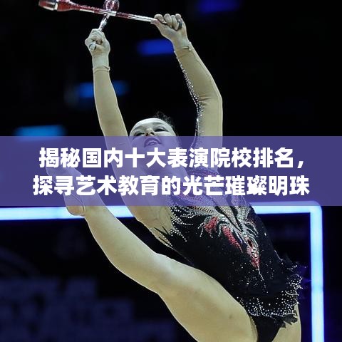 揭秘國(guó)內(nèi)十大表演院校排名，探尋藝術(shù)教育的光芒璀璨明珠