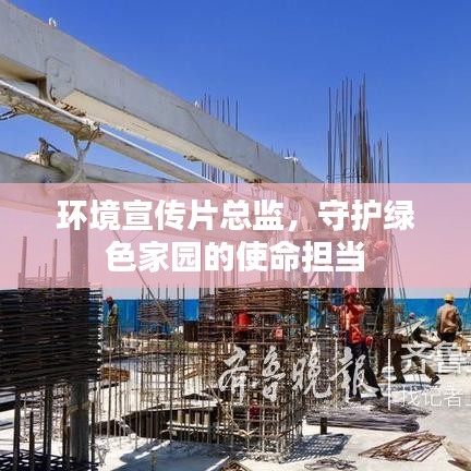 環(huán)境宣傳片總監(jiān)，守護綠色家園的使命擔當