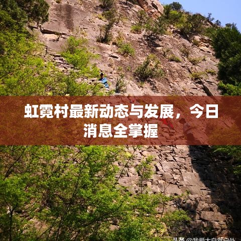 虹霓村最新動(dòng)態(tài)與發(fā)展，今日消息全掌握