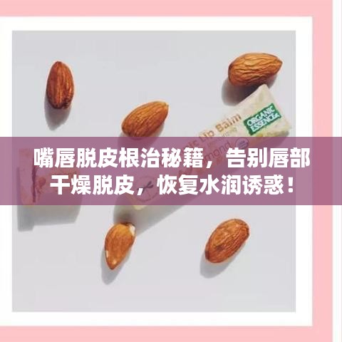 嘴唇脫皮根治秘籍，告別唇部干燥脫皮，恢復(fù)水潤(rùn)誘惑！