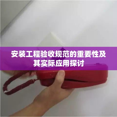 安裝工程驗收規(guī)范的重要性及其實際應(yīng)用探討