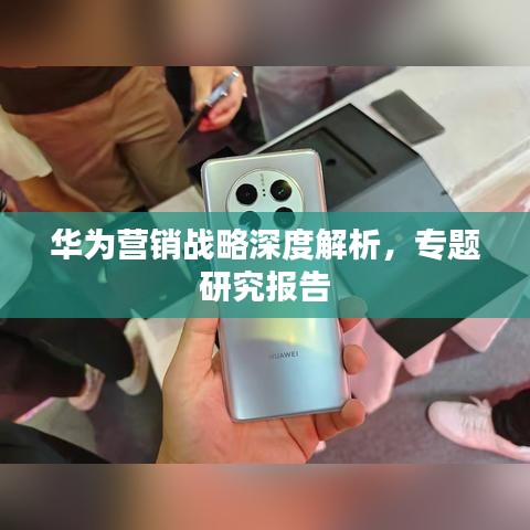 華為營銷戰(zhàn)略深度解析，專題研究報告
