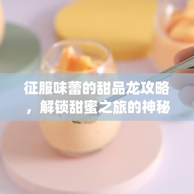 征服味蕾的甜品龍攻略，解鎖甜蜜之旅的神秘密碼！