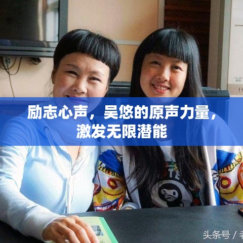 勵(lì)志心聲，吳悠的原聲力量，激發(fā)無(wú)限潛能
