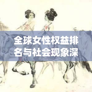 全球女性權(quán)益排名與社會現(xiàn)象深度解析