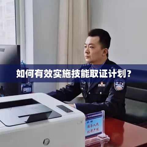 如何有效實(shí)施技能取證計(jì)劃？