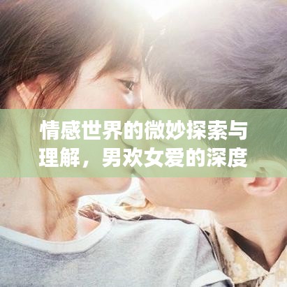 情感世界的微妙探索與理解，男歡女愛(ài)的深度剖析