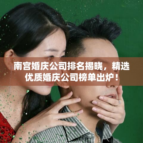 南宮婚慶公司排名揭曉，精選優(yōu)質(zhì)婚慶公司榜單出爐！