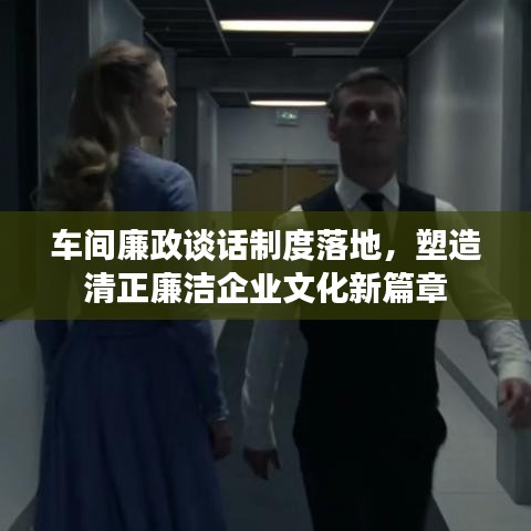 車間廉政談話制度落地，塑造清正廉潔企業(yè)文化新篇章