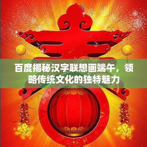 百度揭秘漢字聯(lián)想畫端午，領(lǐng)略傳統(tǒng)文化的獨特魅力