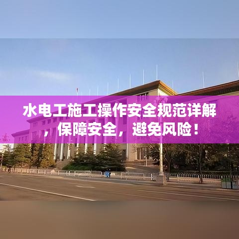 水電工施工操作安全規(guī)范詳解，保障安全，避免風(fēng)險(xiǎn)！