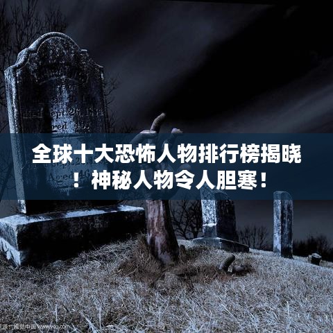 全球十大恐怖人物排行榜揭曉！神秘人物令人膽寒！