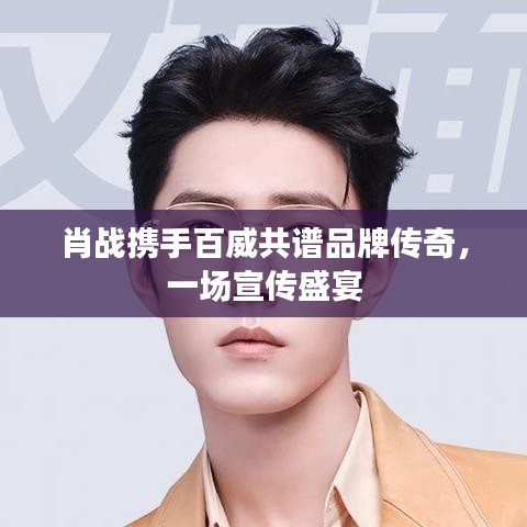 肖戰(zhàn)攜手百威共譜品牌傳奇，一場宣傳盛宴