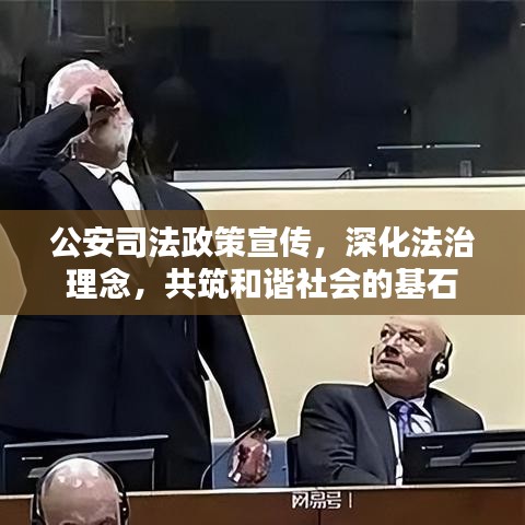 公安司法政策宣傳，深化法治理念，共筑和諧社會的基石