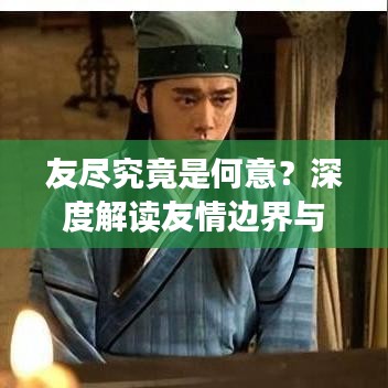 友盡究竟是何意？深度解讀友情邊界與內涵探討