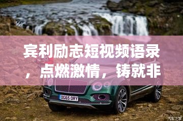賓利勵(lì)志短視頻語(yǔ)錄，點(diǎn)燃激情，鑄就非凡人生之旅