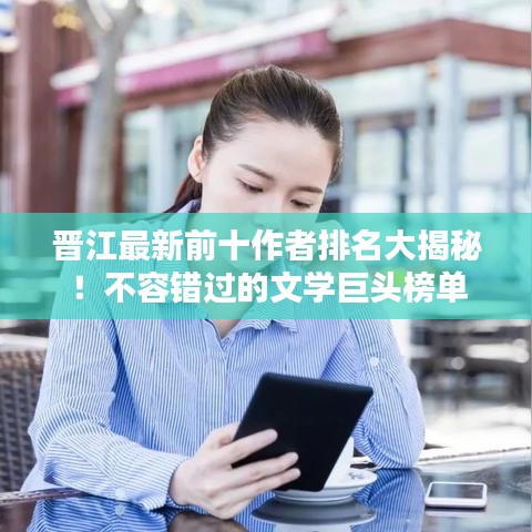 晉江最新前十作者排名大揭秘！不容錯過的文學(xué)巨頭榜單