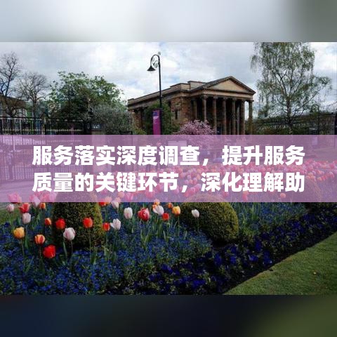 服務(wù)落實(shí)深度調(diào)查，提升服務(wù)質(zhì)量的關(guān)鍵環(huán)節(jié)，深化理解助力卓越服務(wù)