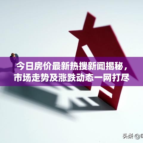 今日房價最新熱搜新聞揭秘，市場走勢及漲跌動態(tài)一網(wǎng)打盡！