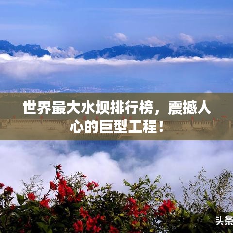 世界最大水壩排行榜，震撼人心的巨型工程！