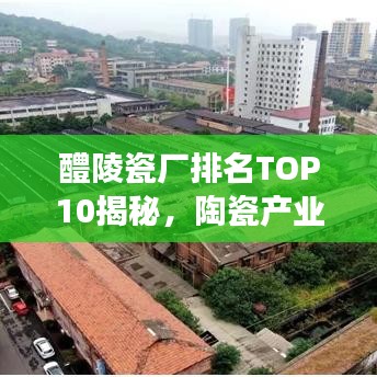 醴陵瓷廠排名TOP10揭秘，陶瓷產(chǎn)業(yè)領(lǐng)軍者重磅出爐！