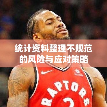 統(tǒng)計(jì)資料整理不規(guī)范的風(fēng)險(xiǎn)與應(yīng)對(duì)策略