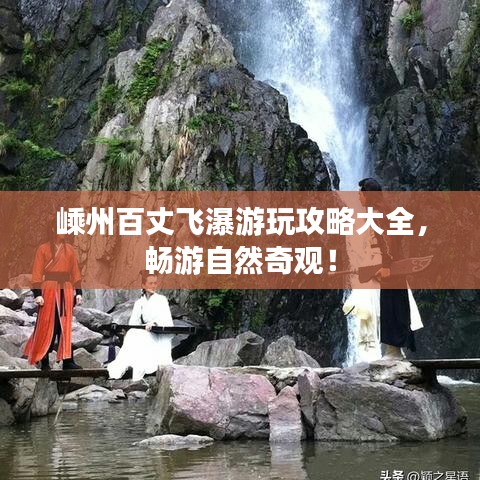 嵊州百丈飛瀑游玩攻略大全，暢游自然奇觀！