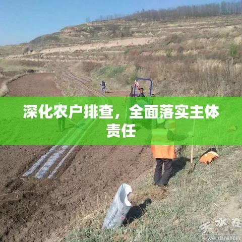 深化農(nóng)戶排查，全面落實(shí)主體責(zé)任