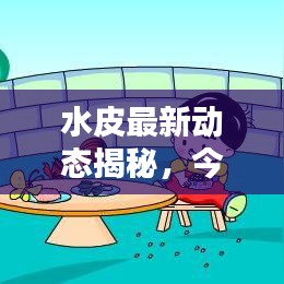 水皮最新動(dòng)態(tài)揭秘，今日最新消息匯總