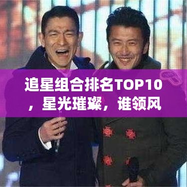 追星組合排名TOP10，星光璀璨，誰領風騷？