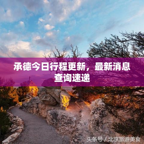 承德今日行程更新，最新消息查詢(xún)速遞