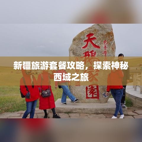 新疆旅游套餐攻略，探索神秘西域之旅