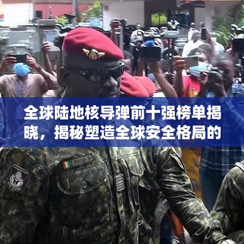 全球陸地核導(dǎo)彈前十強榜單揭曉，揭秘塑造全球安全格局的關(guān)鍵力量