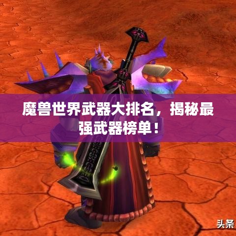 魔獸世界武器大排名，揭秘最強(qiáng)武器榜單！