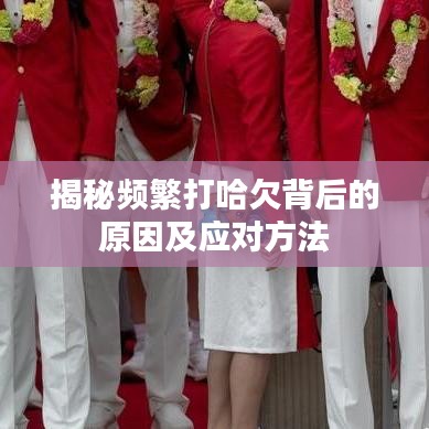 揭秘頻繁打哈欠背后的原因及應(yīng)對(duì)方法