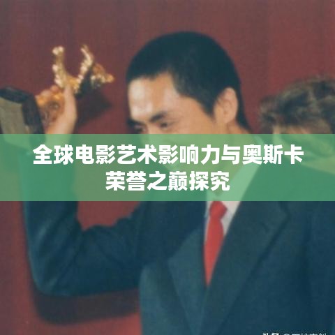 全球電影藝術(shù)影響力與奧斯卡榮譽(yù)之巔探究