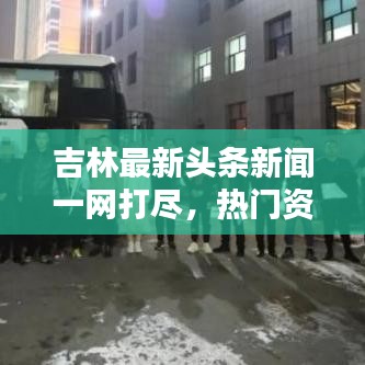 吉林最新頭條新聞一網(wǎng)打盡，熱門資訊大揭秘！