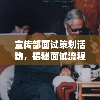 宣傳部面試策劃活動(dòng)，揭秘面試流程，展現(xiàn)宣傳才華！