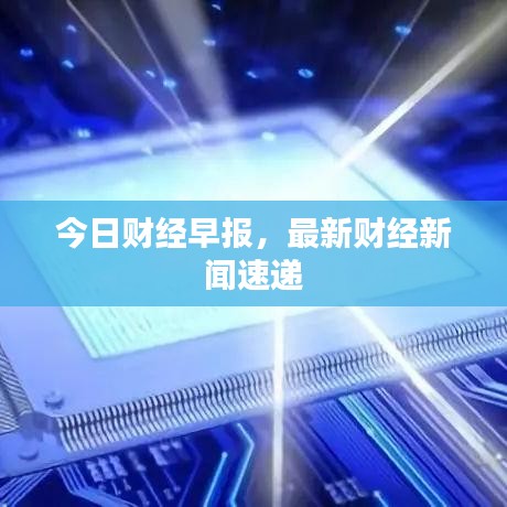 今日財(cái)經(jīng)早報(bào)，最新財(cái)經(jīng)新聞速遞