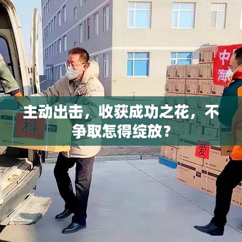 主動(dòng)出擊，收獲成功之花，不爭(zhēng)取怎得綻放？