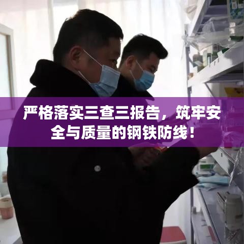 嚴(yán)格落實三查三報告，筑牢安全與質(zhì)量的鋼鐵防線！
