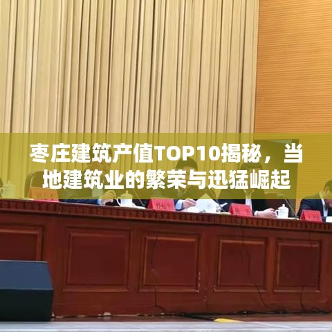 棗莊建筑產(chǎn)值TOP10揭秘，當(dāng)?shù)亟ㄖI(yè)的繁榮與迅猛崛起