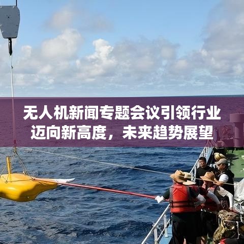 無人機(jī)新聞專題會議引領(lǐng)行業(yè)邁向新高度，未來趨勢展望