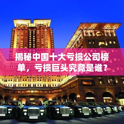 揭秘中國十大虧損公司榜單，虧損巨頭究竟是誰？