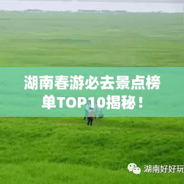 湖南春游必去景點榜單TOP10揭秘！