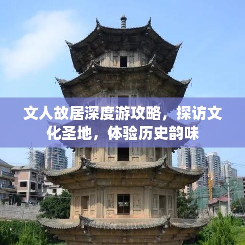 文人故居深度游攻略，探訪文化圣地，體驗歷史韻味